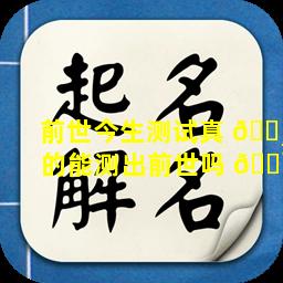 前世今生测试真 🌸 的能测出前世吗 🌹